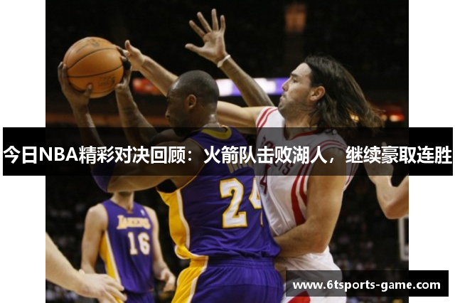 今日NBA精彩对决回顾：火箭队击败湖人，继续豪取连胜