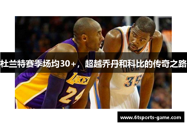 杜兰特赛季场均30+，超越乔丹和科比的传奇之路