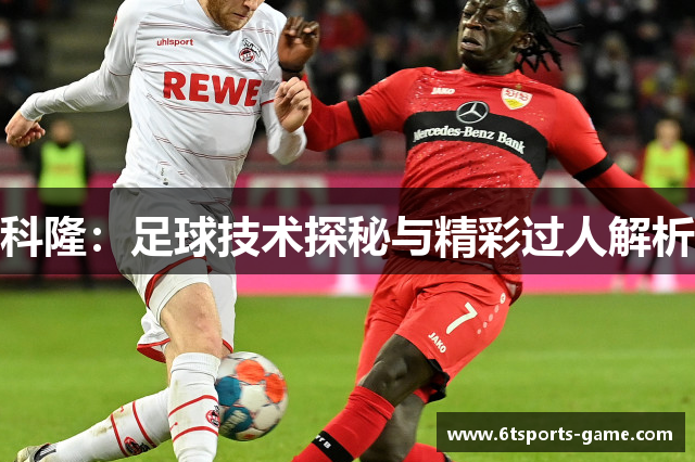 科隆：足球技术探秘与精彩过人解析