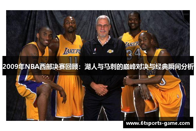 2009年NBA西部决赛回顾：湖人与马刺的巅峰对决与经典瞬间分析