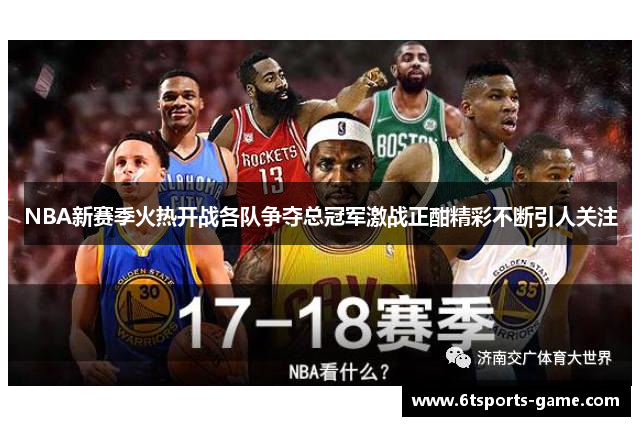 NBA新赛季火热开战各队争夺总冠军激战正酣精彩不断引人关注