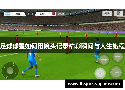 足球球星如何用镜头记录精彩瞬间与人生旅程