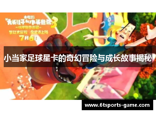 小当家足球星卡的奇幻冒险与成长故事揭秘