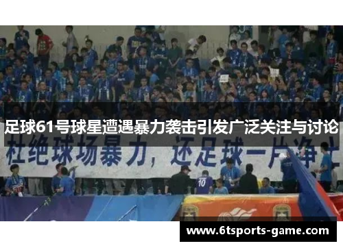足球61号球星遭遇暴力袭击引发广泛关注与讨论