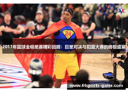 2017年篮球全明星赛精彩回顾：巨星对决与扣篮大赛的终极盛宴