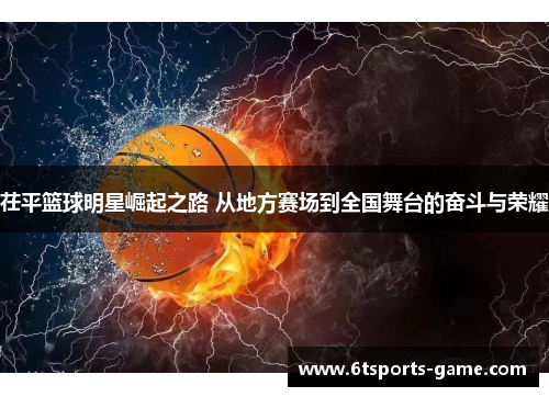 茌平篮球明星崛起之路 从地方赛场到全国舞台的奋斗与荣耀
