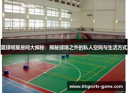 篮球明星房间大揭秘：揭秘球场之外的私人空间与生活方式