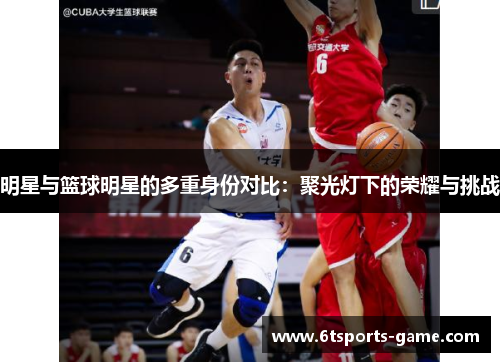 明星与篮球明星的多重身份对比：聚光灯下的荣耀与挑战