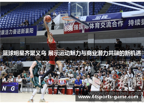 篮球明星齐聚义乌 展示运动魅力与商业潜力共融的新机遇